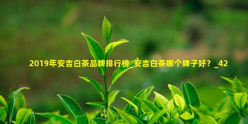 安吉白茶哪个品牌好