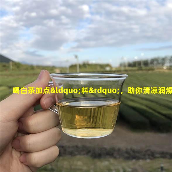 喝白茶加点“料”，助你清凉润燥