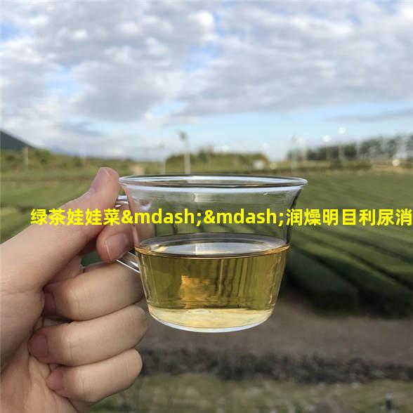 绿茶娃娃菜——润燥明目利尿消肿