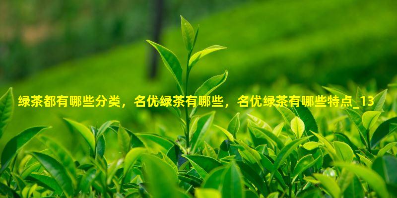 绿茶都有哪些分类，名优绿茶有哪些，名优绿茶有哪些特点